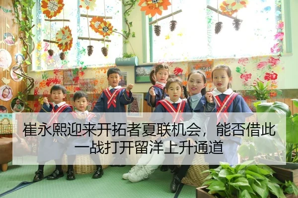 崔永熙迎来开拓者夏联机会，能否借此一战打开留洋上升通道